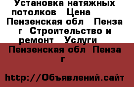 Установка натяжных потолков › Цена ­ 120 - Пензенская обл., Пенза г. Строительство и ремонт » Услуги   . Пензенская обл.,Пенза г.